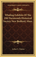 Whaling Exhibits Of The Old Dartmouth Historical Society New Bedford, Mass. 1432565397 Book Cover