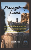 Strength of focus: A prаctical guide to focus on your career and dreams to get achievement in life B0BL9TNFPP Book Cover