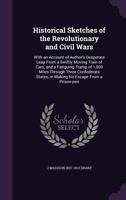 Historical Sketches of the Revolutionary and Civil Wars: With an Account of the Author's Desperate Leap from a Swiftly Moving Train of Cars, and a Fatiguing Tramp of 1,000 Miles Through Three Confeder 1162785012 Book Cover