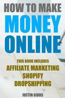 How to Make Money Online: 3 Manuscripts: Affiliate Marketing, Shopify-The Ultimate Beginner's Guide, Dropshipping- Lists of Dropship Vendors and Wholesalers, Ready to Start in a Day 1534692452 Book Cover