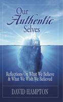 Our Authentic Selves: Reflections on What We Believe and What We Wish We Believed 1938499964 Book Cover