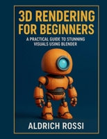 3D Rendering for Beginners: A Practical Guide to Stunning Visuals Using Blender B0FG32133M Book Cover