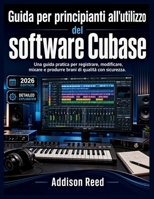 Guida per principianti all'utilizzo del software Cubase: Una guida pratica per registrare, modificare, mixare e produrre brani di qualità con sicurezza. (Italian Edition) B0GZNT2BFC Book Cover