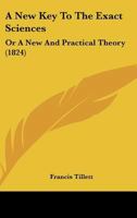 A New Key To The Exact Sciences: Or A New And Practical Theory (1824) 143746193X Book Cover