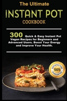 The Ultimate Instant Pot Cookbook: 300 Quick & Easy Instant Pot Vegan Recipes for Beginners and Advanced Users . Boost Your Energy and Improve Your Health B0851LN6G8 Book Cover