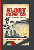 Glory in Milwaukee: The Story of the Braves' Golden Years B0DX2GMBL7 Book Cover
