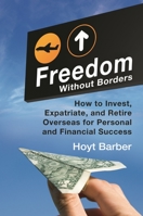 Freedom Without Borders: How to Invest, Expatriate, and Retire Overseas for Personal and Financial Success 0313393915 Book Cover