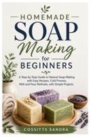 Homemade Soap Making for Beginners: A Step by Step Guide to Natural Soap Making with Easy Recipes, Cold Process, Melt and Pour Methods, with Simple Projects B0GYDXJ6SW Book Cover