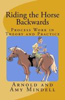 Riding the Horse Backwards: Process Work in Theory and Practice (Foundation series) 1887078681 Book Cover