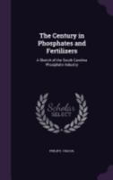 The Century in Phosphates and Fertilizers: A Sketch of the South Carolina Phosphate Industry 1357653425 Book Cover