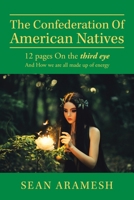 The Confederation of American Natives : 12 Pages on the Third Eye and How We Are All Made up of Energy 1796087084 Book Cover