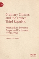 Ordinary Citizens and the French Third Republic: Negotiations Between People and Parliament, c.1900–1930 3030893030 Book Cover