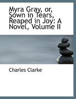 Myra Gray, Or, Sown in Tears, Reaped in Joy: A Novel; Volume II 0353938769 Book Cover