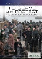 To Serve and Protect: The History of Policing 150810381X Book Cover