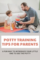 Potty Training Tips For Parents: A Fun Way To Introduce Your Little One To Use The Potty: Parenting Infants B093MVWQFQ Book Cover