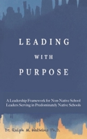 Leading With Purpose: A Leadership Framework For Non-Native School Leaders Serving in Predominately Native Schools 1970435216 Book Cover