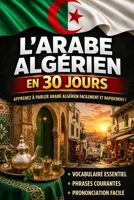 Apprendre l’Arabe Algérien en 30 Jours: La méthode intuitive et naturelle pour maîtriser rapidement l’Arabe Algérien (spécialement conçue pour les débutants) (French Edition) B0G4QXMRG4 Book Cover