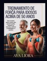 TREINAMENTO DE FORÇA PARA IDOSOS ACIMA DE 50 ANOS: Guia completo, passo a passo, para prevenir quedas, fortalecer os músculos, melhorar a estabilidade e o equilíbrio. B0G1YH92PJ Book Cover