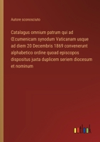 Catalagus omnium patrum qui ad OEcumenicam synodum Vaticanam usque ad diem 20 Decembris 1869 convenerunt alphabetico ordine quoad episcopos dispositus ... seriem diocesum et nominum (Italian Edition) 3385084628 Book Cover