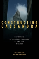 Constructing Cassandra: Reframing Intelligence Failure at the CIA, 1947–2001 0804793360 Book Cover