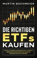 Die richtigen ETFs kaufen: Wie Sie als Börsen-Einsteiger jetzt clever in Indexfonds investieren und selbst in Krisenzeiten Geld verdienen (German Edition) 1647801273 Book Cover