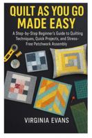 QUILT AS YOU GO MADE EASY: A Step by Step Beginner’s Guide to Quilting Techniques, Quick Projects, and Stress Free Patchwork Assembly B0G4W3WLHR Book Cover