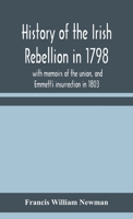 History of the Irish Rebellion in 1798: With Memoirs of the Union, and Emmett's Insurrection in 1803 1017721122 Book Cover