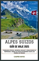 Alpes Suizos Guía de viaje 2025: Itinerarios épicos, secretos locales y atracciones de temporada, desde las pistas de invierno hasta los prados de verano B0FT1F486C Book Cover