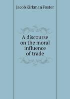 Discourse on the Moral Influence of Trade: Being One of a Course of Lectures on Moral Influence 5518949820 Book Cover