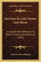 Exercises In Latin Syntax And Idiom: Arranged With Reference To Roby's School Latin Grammar 143684178X Book Cover