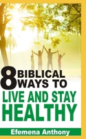 8 Biblical Ways To Live And Stay Healthy B08FV4W345 Book Cover