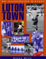 Luton Town: An Illustrated History 1874287791 Book Cover