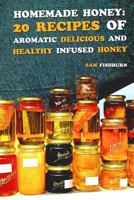 Homemade Honey: 20 Recipes of Aromatic delicious & Healthy Infused Honey 1725188600 Book Cover