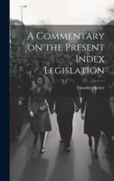 A Commentary on the Present Index Legislation - Scholar's Choice Edition 1019824549 Book Cover