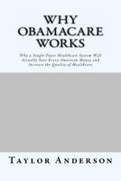 Why Obamacare Works: Why a Single-Payer Healthcare System Will Actually Save Every American Money and Increase the Quality of Healthcare (Gag Book) 1530600332 Book Cover