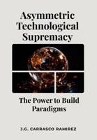 Asymmetric Technological Supremacy : The Power to Build Paradigms 1300506563 Book Cover