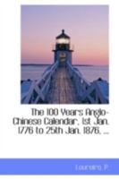 The 100 Years Anglo-Chinese Calendar, 1st Jan. 1776 to 25th Jan. 1876, 0526442034 Book Cover
