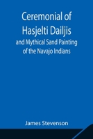 Ceremonial Of Hasjelti Dailjis And Mythical Sand Painting Of The Navajo Indians 9354847978 Book Cover