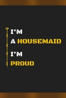 I’M A HOUSEMAID I’M PROUD: Amazing Notebook Journal, wonderful gift for University graduates or for new Job, friend, family, boyfriend, girlfriend and everyone, with Best design and fantastic colors. B084P5519Z Book Cover