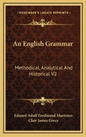 An English Grammar: Methodical, Analytical And Historical V2: With A Treatise On The Orthography, Prosody, Inflections And Syntax Of The English Tongue 1164048171 Book Cover