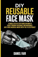 DIY REUSABLE FACE MASK: A Quick Step by Step Guide On How Easily Produce Reusable and Washable Anti – Virus Medical Masks with the Filter Pocket B087SCKDL7 Book Cover