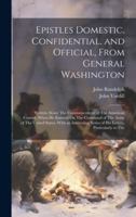 Epistles Domestic, Confidential, and Official, From General Washington: Written About The Commencement of The American Contest, When He Entered On The 1020088842 Book Cover