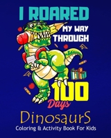 I Roared My Way Through 100 Days Dinosaurs Coloring & Activity Book For Kids: Color Me with Assorted Cute Dinosaurs, Kids Chores, Activities, Puzzles, B083XTGJYD Book Cover