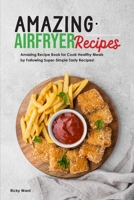 Amazing Air Fryer Recipes: Amazing Recipe Book for Cook Healthy Meals by Following Super-Simple Tasty Recipes! 1801838321 Book Cover