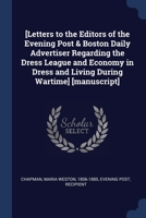 [Letters to the Editors of the Evening Post & Boston Daily Advertiser Regarding the Dress League and Economy in Dress and Living During Wartime] [manu 1376931885 Book Cover