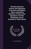 The Most Eminent Orators and Statesmen of Ancient and Modern Times: Containing Sketches of Their Lives, Specimens of Their Eloquence, and an Estimate of Their Genius 1346874190 Book Cover