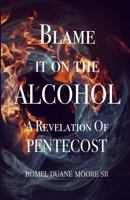 Blame It on the Alcohol: A Revelation of Pentecost 154717126X Book Cover