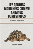 LES TORTUES MARGINÉES COMME ANIMAUX DOMESTIQUES: GUIDE DU DÉBUTANT (French Edition) B0DVNJWBZL Book Cover