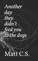 Another day they didn't feed you to the dogs B0997VTBDS Book Cover