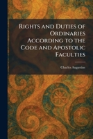 Rights and Duties of Ordinaries According to the Code and Apostolic Faculties 1025957423 Book Cover